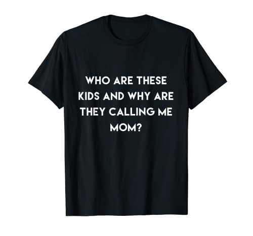 ¿Quiénes son estos chicos por qué me llaman mamá? Camiseta