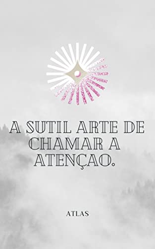 A Sutil Arte de Chamar a Atenção. : E umas coisinhas a mais. (Portuguese Edition)