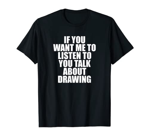 Si quieres que te escuche hablar de dibujo Camiseta