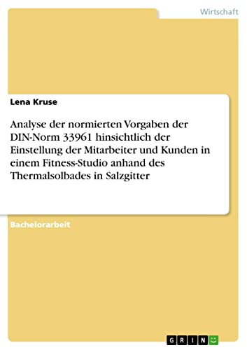 Analyse der normierten Vorgaben der DIN-Norm 33961 hinsichtlich der Einstellung der Mitarbeiter und Kunden in einem Fitness-Studio anhand des Thermalsolbades in Salzgitter (German Edition)