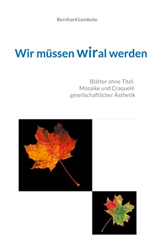 Wir müssen wiral werden: Blätter ohne Titel. Mosaike und Craquelé gesellschaftlicher Ästhetik (German Edition)