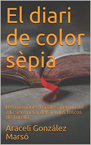 El diari de color sèpia: Les memòries escrites, per un avi a la seva néta, dels temps foscos de Torelló (Catalan Edition)