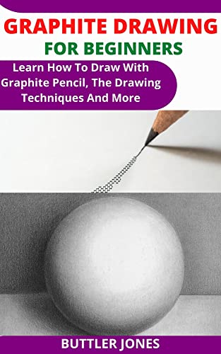 GRAPHITE DRAWING FOR BEGINNERS: Learn How To Draw With Graphite Pencil, The Drawing Techniques And More (English Edition)