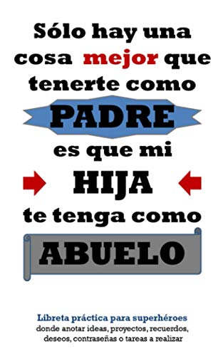 Sólo hay una cosa mejor que tenerte como padre, es que mi hija te tenga como abuelo: Libreta práctica para superhéroes donde anotar ideas, proyectos, ... personalizable 5x8