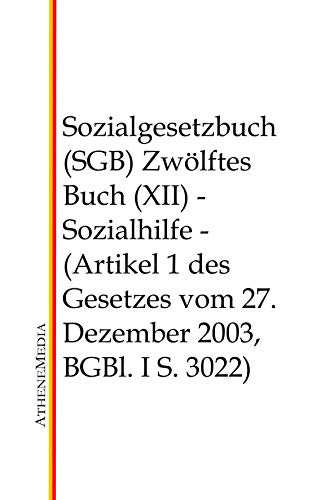Sozialgesetzbuch (SGB) - Zwölftes Buch (XII): Sozialhilfe - (Artikel 1 des Gesetzes vom 27. Dezember 2003, BGBl. I S. 3022) (German Edition)