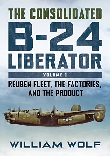 The Consolidated B-24 Liberator: Reuben Fleet, the Factories, and the Product: 1