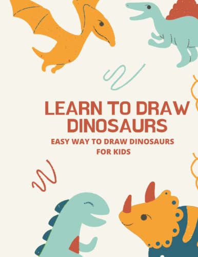 Learn To Draw Dinosaurs Step by Sep Easy Guide Kids: Step-by-Step Drawing Guide dinosaurs