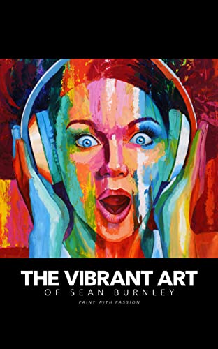 The Vibrant Art of Sean Burnley: Paint With Passion: A colorful collection of acrylic and oil artworks (English Edition)