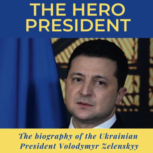 The Hero President: The biography of the Ukrainian President Volodymyr Zelenskyy