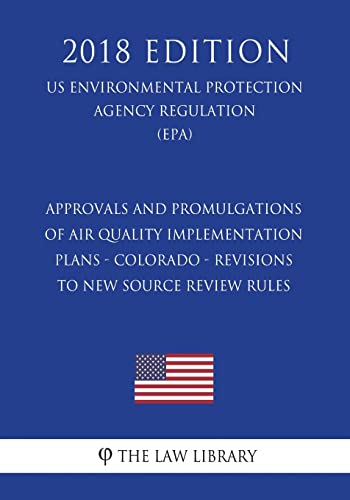 Approvals and Promulgations of Air Quality Implementation Plans - Colorado - Revisions to New Source Review Rules (US Environmental Protection Agency Regulation) (EPA) (2018 Edition)