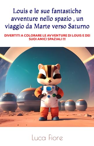 Louis e le sue fantastiche avventure nello spazio , un viaggio da Marte verso Saturno: DIVERTITI A COLORARE LE AVVENTURE DI LOUIS E DEI SUOI AMICI SPAZIALI !!!