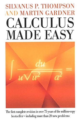 Calculus Made Easy: Being a Very-Simplest Introduction to Those Beautiful Methods of Reckoning Which Are Generally Called by the Terrifying Names of the Differential calc