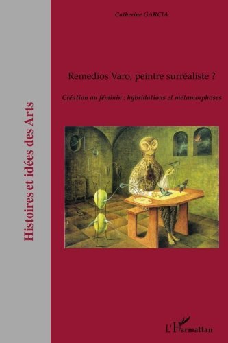Remedios Varo, peintre surréaliste ? : Création au féminin : hybridations et métamorphoses (Histoire et idées des Arts) (French Edition)