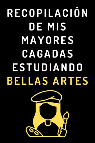 Recopilación De Mis Mayores Cagadas Estudiando Bellas Artes: Cuaderno De Notas Para Estudiantes De Bellas Artes