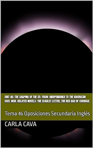 UNIT 46: THE SHAPING OF THE US: FROM INDEPENDENCE TO THE AMERICAN CIVIL WAR. RELATED NOVELS: THE SCARLET LETTER, THE RED BAD OF COURAGE. : Tema 46 Oposiciones Secundaria Inglés (English Edition)