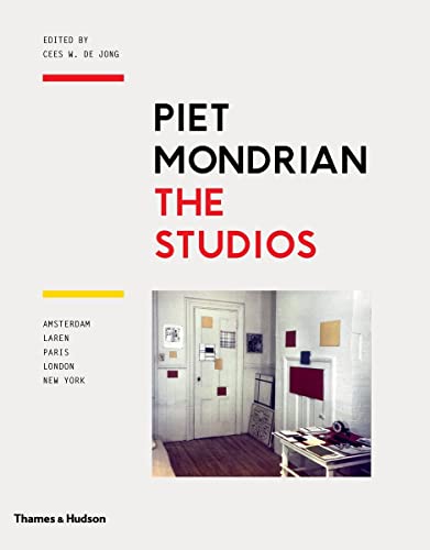 Piet Mondrian: The Studios: Amsterdam, Laren, Paris, London, New York