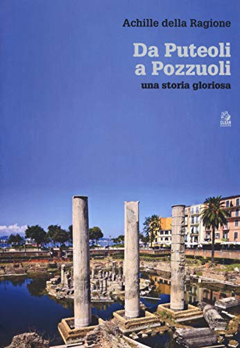 Da Puteoli a Pozzuoli. Una storia gloriosa (Napoli e la Campania)