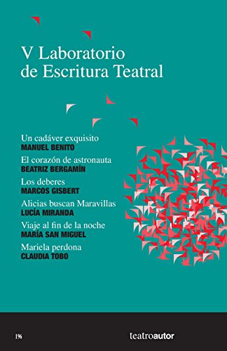 V Laboratorio de Escritura Teatral (LET): Un cadáver exquisito - El corazón de astronauta - Los deberes -Alicias buscan Maravillas -Viaje al fin de la noche - Mariela perdona (Teatroautor nº 196)