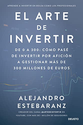 El arte de invertir: De 0 a 300: cómo pasé de invertir por afición a gestionar más de 300 millones de euros (Deusto)