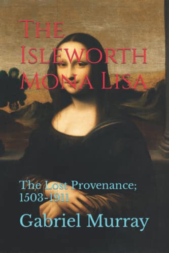 The Isleworth Mona Lisa: The Lost Provenance; 1503-1911