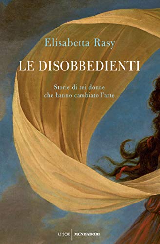 Le disobbedienti: Storie di sei donne che hanno cambiato l'arte (Italian Edition)