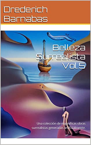 Belleza Surrealista Vol.5: Una colección de magníficas obras surrealistas generadas artificialmente. (Surrealismo)