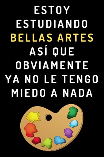 Estoy Estudiando Bellas Artes Así Que Obviamente Ya No Le Tengo Miedo A Nada: Cuaderno De Notas Para Estudiantes De Bellas Artes