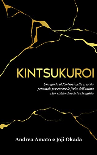 KINTSUKUROI: Una guida al Kintsugi nella crescita personale per curare le ferite dell'anima e far risplendere le tue fragilità (Italian Edition)