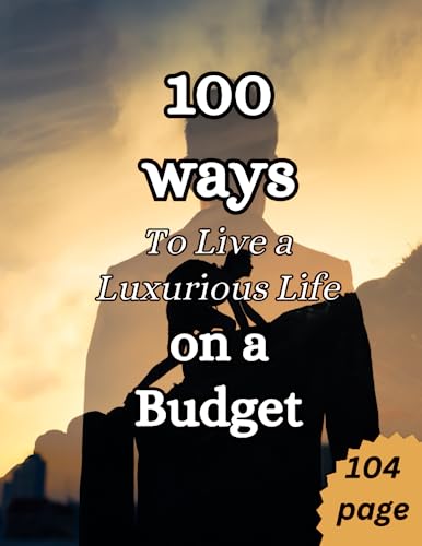 100 Ways to Live a Luxurious Life on a Budget: With 8.5 x 11 inch size and 104 pages
