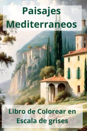 Paisajes mediterráneos : Un libro para colorear en escala de grises de pintura al óleo de paisaje mediterráneo 60 páginas para colorear para adultos relajación y alivio del estrés