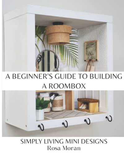 A Beginner's Guide to Building a Roombox: Simply Living Mini Designs by Rosa Moran
