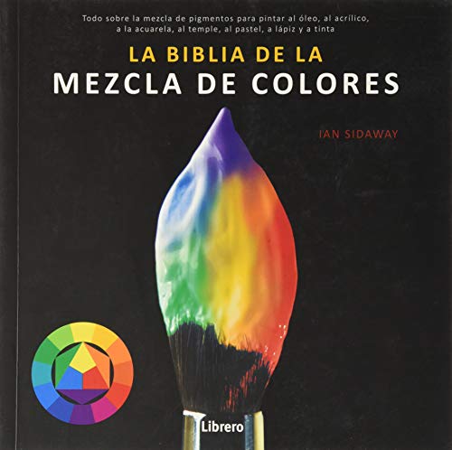 BIBLIA DE LA MEZCLA DE COLORES: Todo sobre la mezcla de pigmentos para pintar al óleo, al acrílico, a la acuarela, al temple, al pastel, a lápiz, y a tinta. (DIBUJAR Y PINTAR)