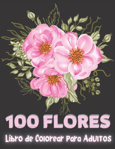 100 Flores - Libro para Colorear para Adultos: 100 hojas flores increíbles diseños de flores para pintar y relajarse, Libro para Colorear para adultos Flores y Rosas | solo flores increíbles.
