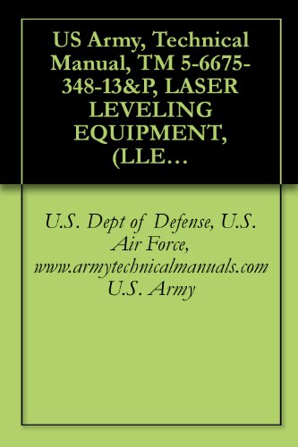 US Army, Technical Manual, TM 5-6675-348-13&P, LASER LEVELING EQUIPMENT, (LLE), USED WITH MODEL 130G GRADER, D7F, D7G, D7H, D7R DOZERS, 613B AND 621 SCRAPERS (English Edition)