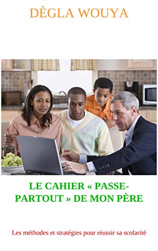 LE CAHIER « PASSE-PARTOUT » DE MON PÈRE: Les méthodes et stratégies pour réussir sa scolarité (French Edition)
