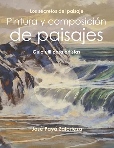 Pintura y composición de paisajes: Guía útil para artistas (Los secretos del paisaje)