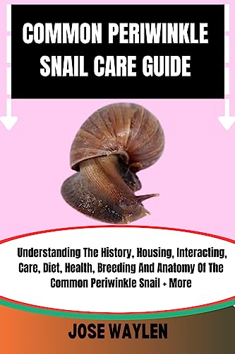 COMMON PERIWINKLE SNAIL CARE GUIDE: Understanding The History, Housing, Interacting, Care, Diet, Health, Breeding And Anatomy Of The Common Periwinkle Snail + More (English Edition)