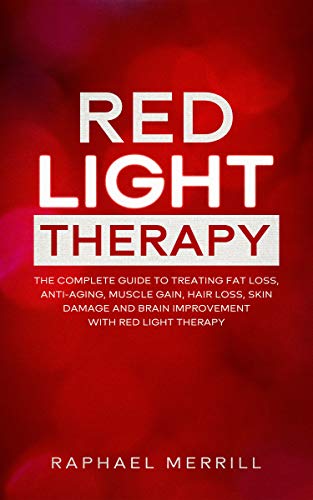 RED LIGHT THERAPY: The Complete Guide to Treating Fat Loss, Anti-Aging, Muscle Gain, Hair Loss, Skin Damage and Brain Improvement with Red Light Therapy (English Edition)