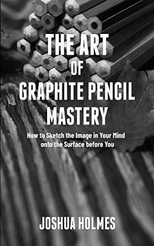 The Art of Graphite Pencil Mastery: How to Sketch the Image in Your Mind onto the Surface before You (The Art of Mastery Series Book 4) (English Edition)