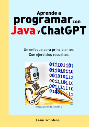 Aprende a programar con Java y ChatGPT: Descubre todo lo que la Inteligencia Artificial es capaz de hacer en programación. Con ejercicios resueltos
