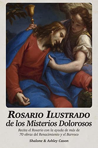 Rosario Ilustrado de los Misterios Dolorosos : Recita el Rosario con la ayuda de más de 70 obras del Renacimiento y el Barroco (Santo Rosario Ilustrado nº 3)
