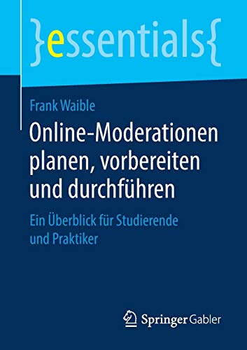 Online-Moderationen planen, vorbereiten und durchführen: Ein Überblick für Studierende und Praktiker (essentials)