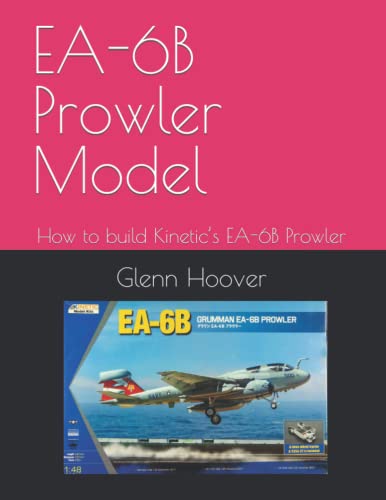 EA-6B Prowler Model: How to build Kinetic’s EA-6B Prowler (A Glenn Hoover Model Build Instruction Series - Color Interior)