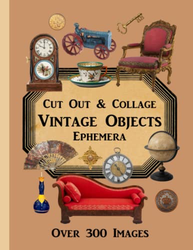 Vintage Objects Cut Out & Collage Ephemera -- Over 300 Images: One-Sided Collection for Junk Journals, Scrapbooking, Decoupage, and Other Paper Craft Projects