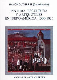 Pintura, escultura y artes útiles en Iberoamérica, 1500-1825 (Manuales Arte Cátedra)