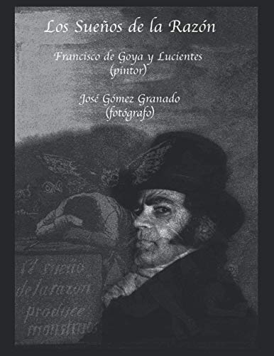 Los Sueños de la Razón: Don Francisco de Goya y Lucientes (Pintor): 1 (José Gómez Granado Fotógrafo)