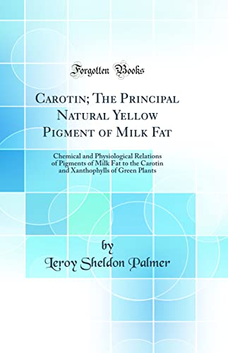 Carotin; The Principal Natural Yellow Pigment of Milk Fat: Chemical and Physiological Relations of Pigments of Milk Fat to the Carotin and Xanthophylls of Green Plants (Classic Reprint)