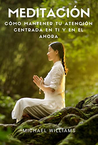 Meditación: Cómo mantener tu atención centrada en ti y en el ahora. (Serie de libros sobre meditación y ejercicios para practicar en casa.)