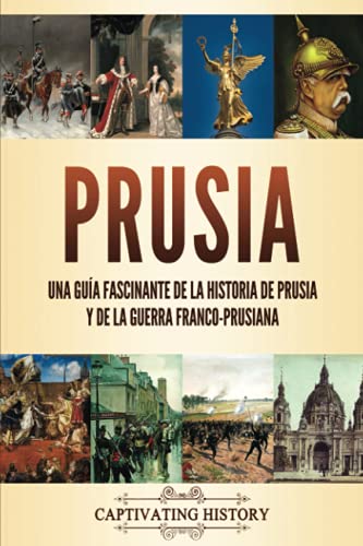 Prusia: Una guía fascinante de la historia de Prusia y de la guerra franco-prusiana (La Fascinante Historia de Europa)