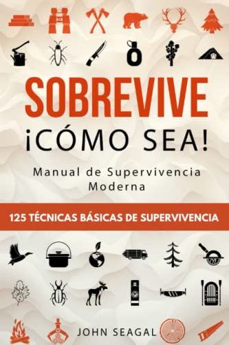 Sobrevive ¡Cómo Sea! Manual de Supervivencia Moderna. 125 Técnicas Básicas de Supervivencia: Bushcraft para Sobrevivir en Situaciones Límite